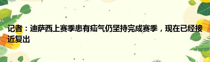记者：迪萨西上赛季患有疝气仍坚持完成赛季，现在已经接近复出