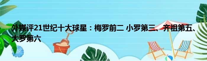 外媒评21世纪十大球星：梅罗前二 小罗第三、齐祖第五、大罗第六