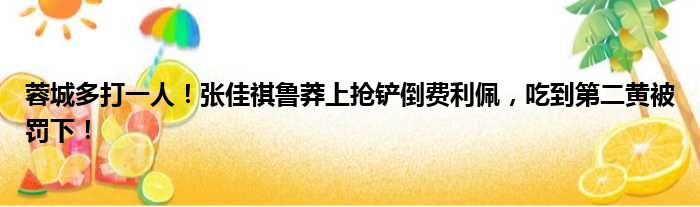 蓉城多打一人！张佳祺鲁莽上抢铲倒费利佩，吃到第二黄被罚下！