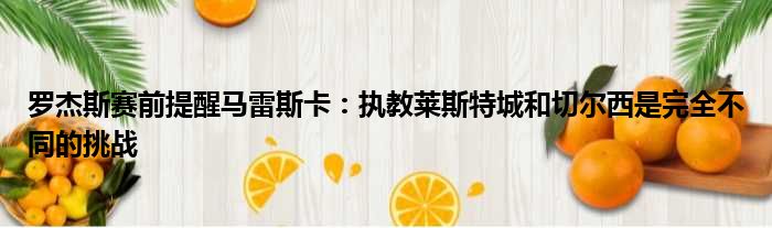 罗杰斯赛前提醒马雷斯卡：执教莱斯特城和切尔西是完全不同的挑战