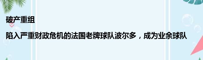 破产重组|陷入严重财政危机的法国老牌球队波尔多，成为业余球队