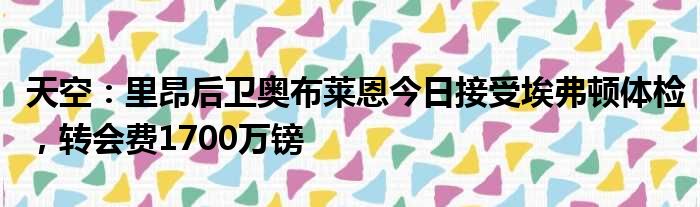 天空：里昂后卫奥布莱恩今日接受埃弗顿体检，转会费1700万镑