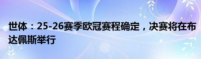 世体：25-26赛季欧冠赛程确定，决赛将在布达佩斯举行