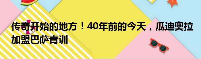 传奇开始的地方！40年前的今天，瓜迪奥拉加盟巴萨青训