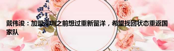 戴伟浚：加盟深圳之前想过重新留洋，希望找回状态重返国家队