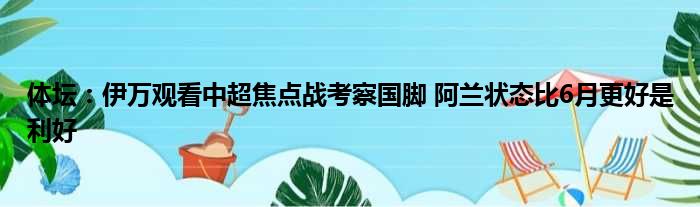 体坛：伊万观看中超焦点战考察国脚 阿兰状态比6月更好是利好