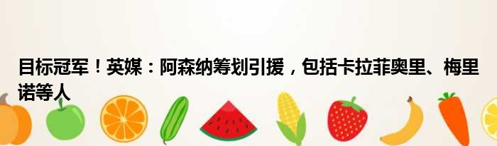 目标冠军！英媒：阿森纳筹划引援，包括卡拉菲奥里、梅里诺等人