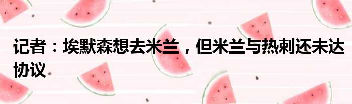 记者：埃默森想去米兰，但米兰与热刺还未达协议