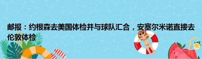 邮报：约根森去美国体检并与球队汇合，安塞尔米诺直接去伦敦体检
