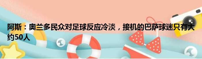 阿斯：奥兰多民众对足球反应冷淡，接机的巴萨球迷只有大约50人
