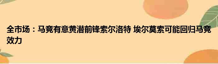 全市场：马竞有意黄潜前锋索尔洛特 埃尔莫索可能回归马竞效力