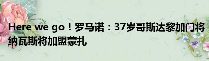 Here we go！罗马诺：37岁哥斯达黎加门将纳瓦斯将加盟蒙扎