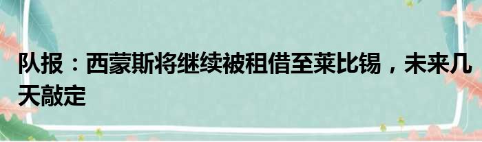 队报：西蒙斯将继续被租借至莱比锡，未来几天敲定