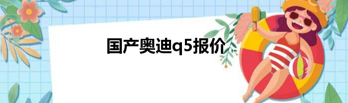国产奥迪q5报价