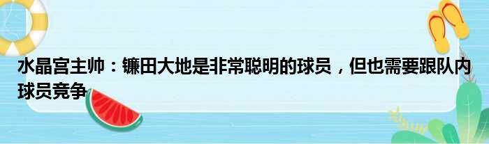 水晶宫主帅：镰田大地是非常聪明的球员，但也需要跟队内球员竞争