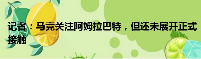 记者：马竞关注阿姆拉巴特，但还未展开正式接触