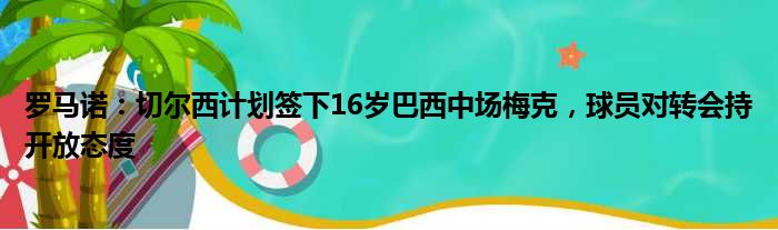 罗马诺：切尔西计划签下16岁巴西中场梅克，球员对转会持开放态度