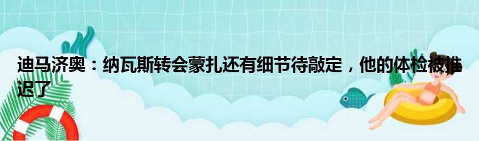 迪马济奥：纳瓦斯转会蒙扎还有细节待敲定，他的体检被推迟了