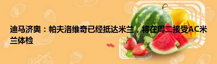 迪马济奥：帕夫洛维奇已经抵达米兰，将在周二接受AC米兰体检