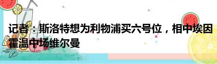 记者：斯洛特想为利物浦买六号位，相中埃因霍温中场维尔曼