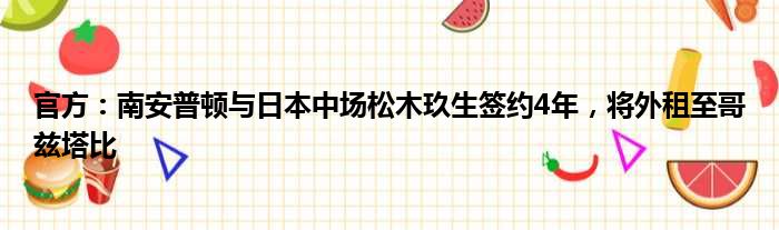 官方：南安普顿与日本中场松木玖生签约4年，将外租至哥兹塔比