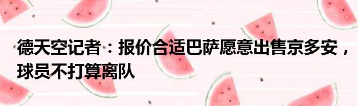 德天空记者：报价合适巴萨愿意出售京多安，球员不打算离队