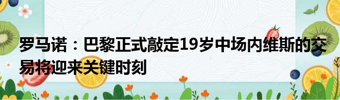 罗马诺：巴黎正式敲定19岁中场内维斯的交易将迎来关键时刻