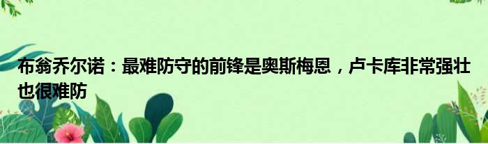 布翁乔尔诺：最难防守的前锋是奥斯梅恩，卢卡库非常强壮也很难防