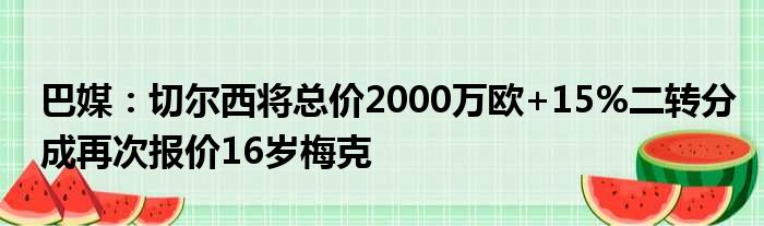 巴媒：切尔西将总价2000万欧+15%二转分成再次报价16岁梅克
