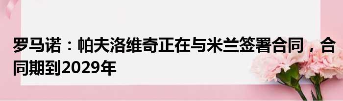 罗马诺：帕夫洛维奇正在与米兰签署合同，合同期到2029年
