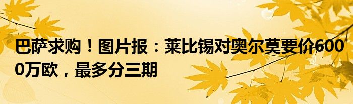 巴萨求购！图片报：莱比锡对奥尔莫要价6000万欧，最多分三期