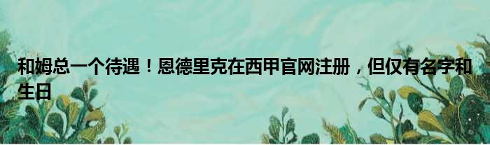 和姆总一个待遇！恩德里克在西甲官网注册，但仅有名字和生日