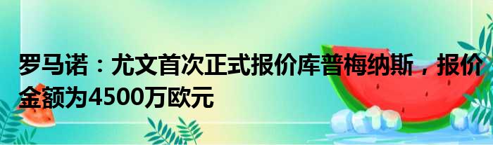 罗马诺：尤文首次正式报价库普梅纳斯，报价金额为4500万欧元