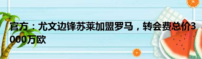 官方：尤文边锋苏莱加盟罗马，转会费总价3000万欧