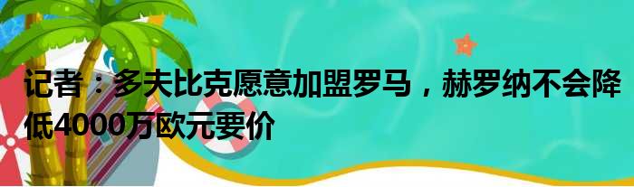 记者：多夫比克愿意加盟罗马，赫罗纳不会降低4000万欧元要价