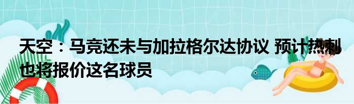 天空：马竞还未与加拉格尔达协议 预计热刺也将报价这名球员
