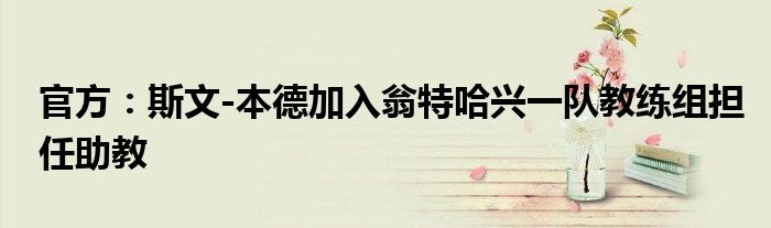 官方：斯文-本德加入翁特哈兴一队教练组担任助教