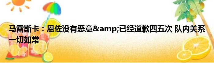 马雷斯卡：恩佐没有恶意&已经道歉四五次 队内关系一切如常