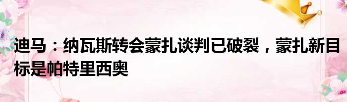 迪马：纳瓦斯转会蒙扎谈判已破裂，蒙扎新目标是帕特里西奥