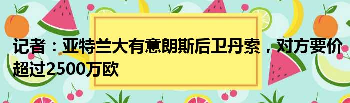 记者：亚特兰大有意朗斯后卫丹索，对方要价超过2500万欧