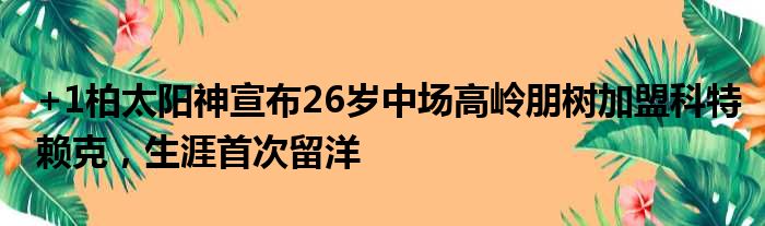 +1柏太阳神宣布26岁中场高岭朋树加盟科特赖克，生涯首次留洋