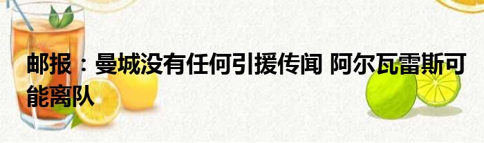 邮报：曼城没有任何引援传闻 阿尔瓦雷斯可能离队