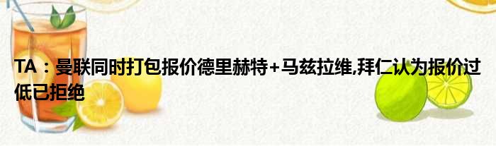 TA：曼联同时打包报价德里赫特+马兹拉维,拜仁认为报价过低已拒绝