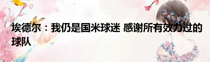 埃德尔：我仍是国米球迷 感谢所有效力过的球队