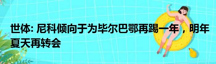 世体: 尼科倾向于为毕尔巴鄂再踢一年，明年夏天再转会