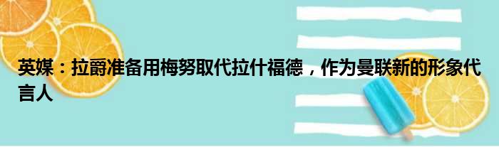 英媒：拉爵准备用梅努取代拉什福德，作为曼联新的形象代言人