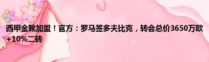 西甲金靴加盟！官方：罗马签多夫比克，转会总价3650万欧+10%二转