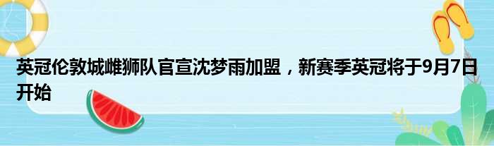 英冠伦敦城雌狮队官宣沈梦雨加盟，新赛季英冠将于9月7日开始