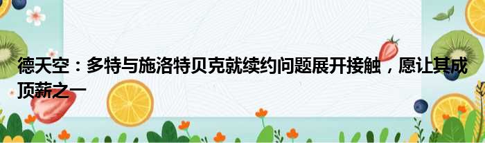德天空：多特与施洛特贝克就续约问题展开接触，愿让其成顶薪之一