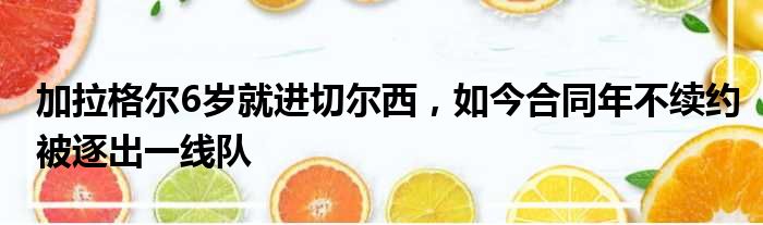 加拉格尔6岁就进切尔西，如今合同年不续约被逐出一线队